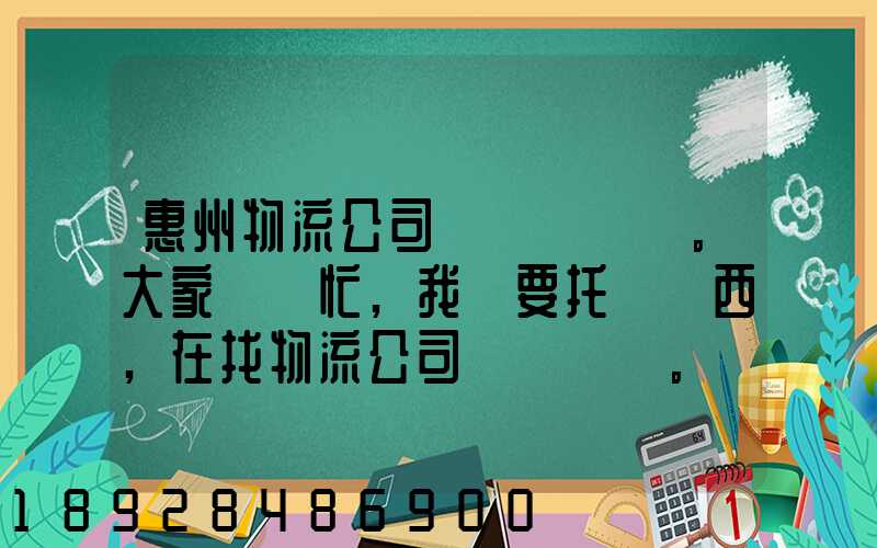 惠州物流公司。大家幫幫忙,我廠要托運東西,在找物流公司。。急_百度知...